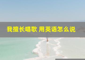 我擅长唱歌 用英语怎么说